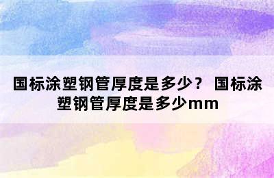 国标涂塑钢管厚度是多少？ 国标涂塑钢管厚度是多少mm